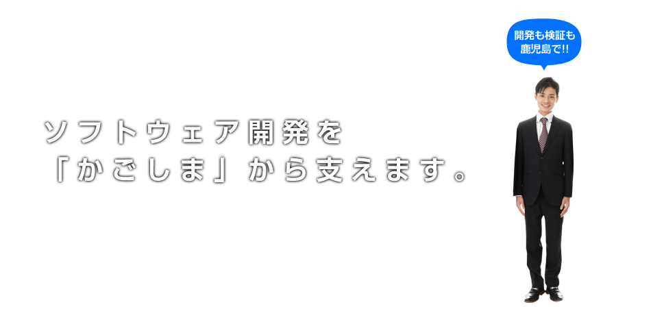 ソフトウェア開発を「かごしま」から支えます。